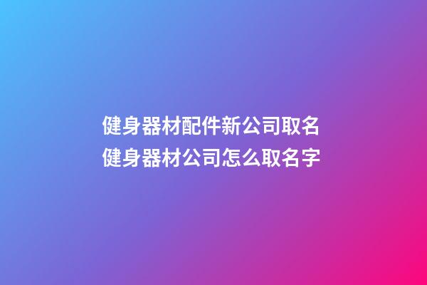 健身器材配件新公司取名 健身器材公司怎么取名字-第1張-公司起名-玄機(jī)派
